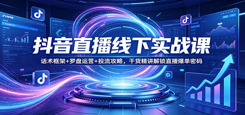 抖音直播线下实战课：话术框架+罗盘运营+投流攻略，干货精讲解锁直播爆单密码-网赚副业网