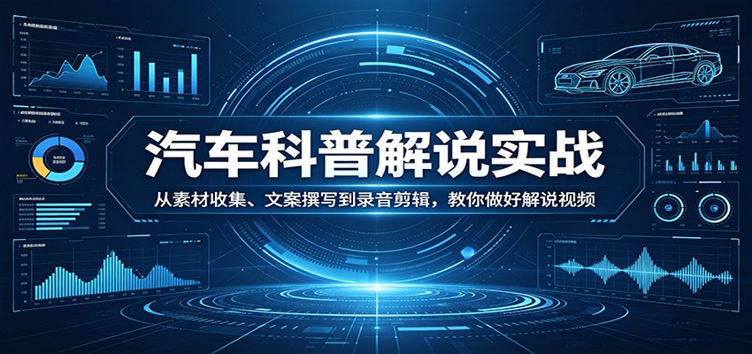 汽车科普解说实战:从素材收集、文案撰写到录音剪辑,教你做好解说视频-网赚副业网