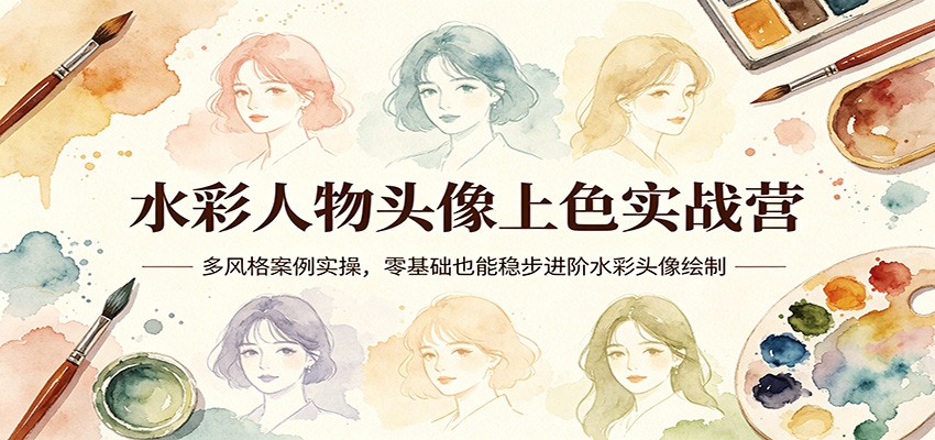 水彩人物头像上色实战营:多风格案例实操,零基础也能稳步进阶水彩头像绘制-网赚副业网