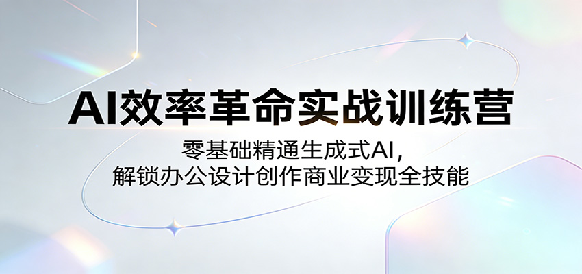 AI效率革命实战训练营:零基础精通生成式AI,解锁办公设计创作商业变现全技能-网赚副业网