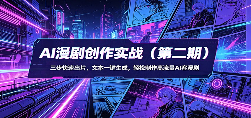 AI漫剧创作实战(第二期):三步快速出片,文本一键生成,轻松制作高流量AI客漫剧-网赚副业网