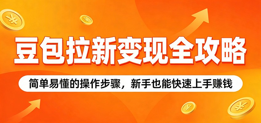 豆包拉新变现全攻略:简单易懂的操作步骤,新手也能快速上手赚钱-网赚副业网