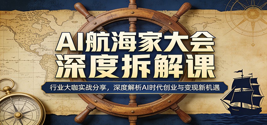 AI航海家大会深度拆解课:行业大咖实战分享,深度解析AI时代创业与变现新机遇-网赚副业网
