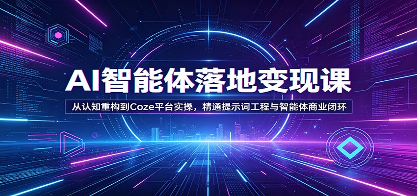 AI智能体落地变现课:从认知重构到Coze平台实操,精通提示词工程与智能体商业闭环-网赚副业网