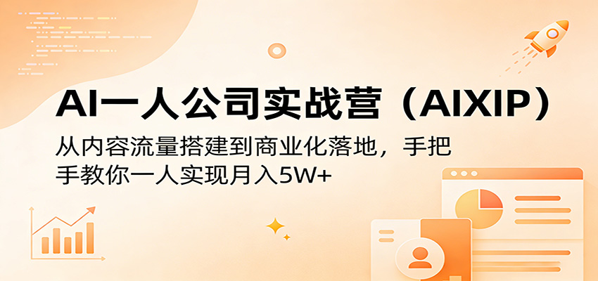AI一人公司实战营(AIXIP):从内容流量搭建到商业化落地,手把手教你一人实现月入5W+-网赚副业网