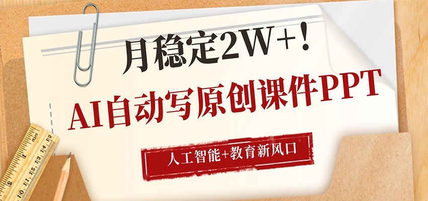 AI自动写原创课件PPT,人工智能+教育新AI风口,月稳定2W+-网赚副业网
