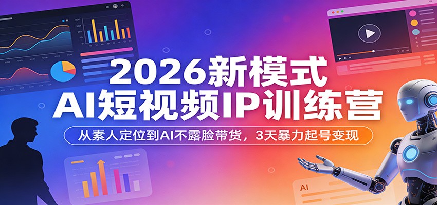 2026新模式AI短视频IP训练营:从素人定位到AI不露脸带货,3天暴力起号变现-网赚副业网