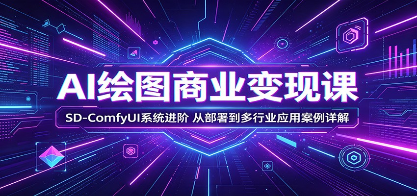 AI绘图商业变现课:SD-ComfyUI系统进阶,从部署到多行业应用案例详解-网赚副业网