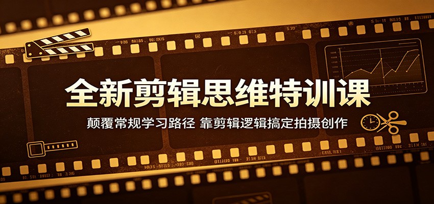 全新剪辑思维特训课:颠覆常规学习路径,靠剪辑逻辑搞定拍摄创作-网赚副业网