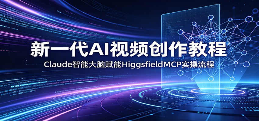 新一代AI视频创作教程:Claude智能大脑赋能,HiggsfieldMCP实操流程-网赚副业网