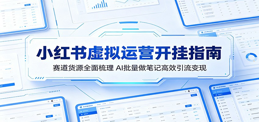小红书虚拟运营开挂指南:赛道货源全面梳理,AI批量做笔记高效引流变现-网赚副业网