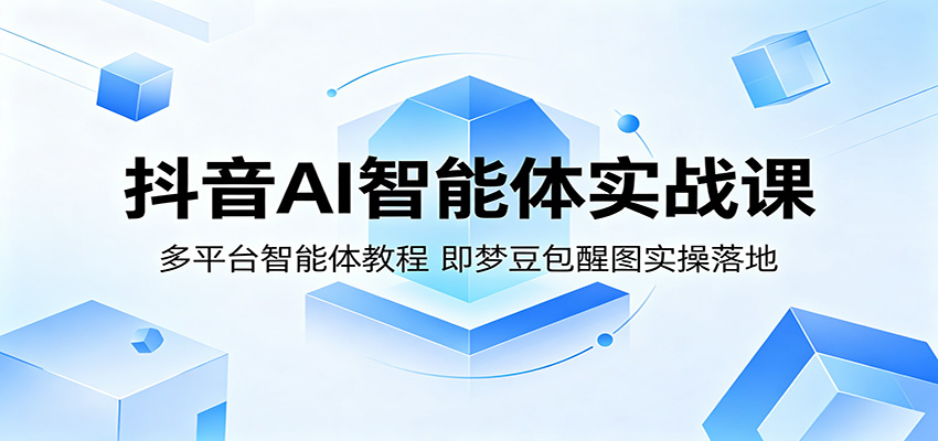 抖音AI智能体实战课:多平台智能体教程,即梦豆包醒图实操落地-网赚副业网