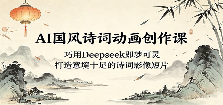 AI国风诗词动画创作课:巧用Deepseek即梦可灵,打造意境十足的诗词影像短片-网赚副业网