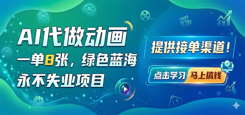 AI代做动画,一单8张,绿色蓝海,永不失业项目,提供接单渠道-网赚副业网