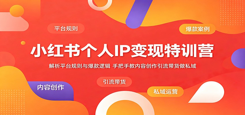 小红书个人IP变现特训营:解析平台规则与爆款逻辑,手把手教内容创作引流带货做私域-网赚副业网