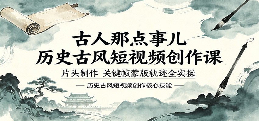 古人那点事儿历史古风短视频创作课,片头制作,关键帧蒙版轨迹全实操-网赚副业网