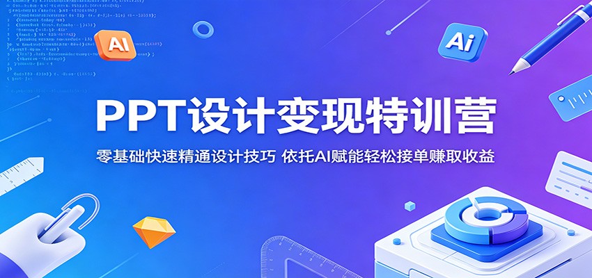 PPT设计变现特训营:零基础快速精通设计技巧,依托AI赋能轻松接单赚取收益-网赚副业网