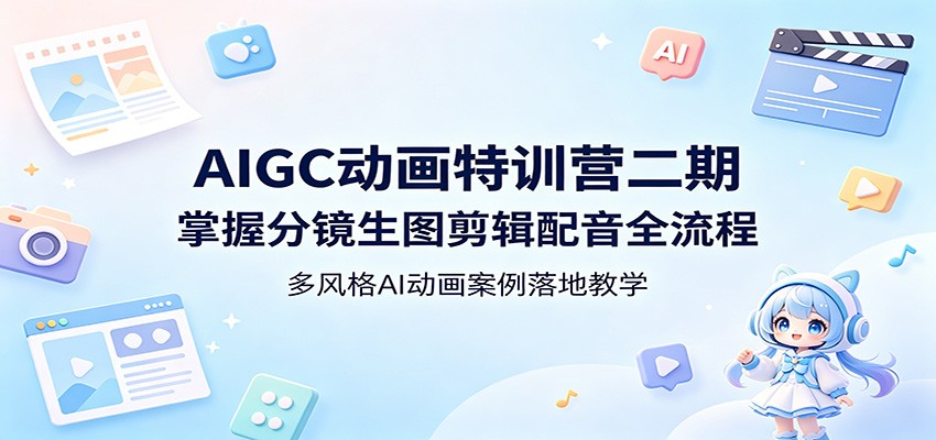 AIGC动画特训营二期：掌握分镜生图剪辑配音全流程，多风格AI动画案例落地教学-网赚副业网