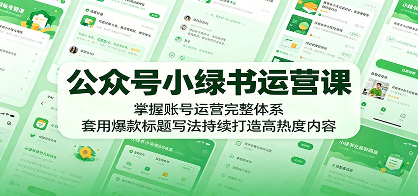 公众号小绿书运营课:掌握账号运营完整体系,套用爆款标题写法持续打造高热度内容-网赚副业网