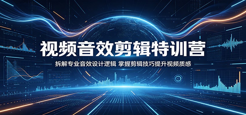 视频音效剪辑特训营:拆解专业音效设计逻辑,掌握剪辑技巧提升视频质感-网赚副业网