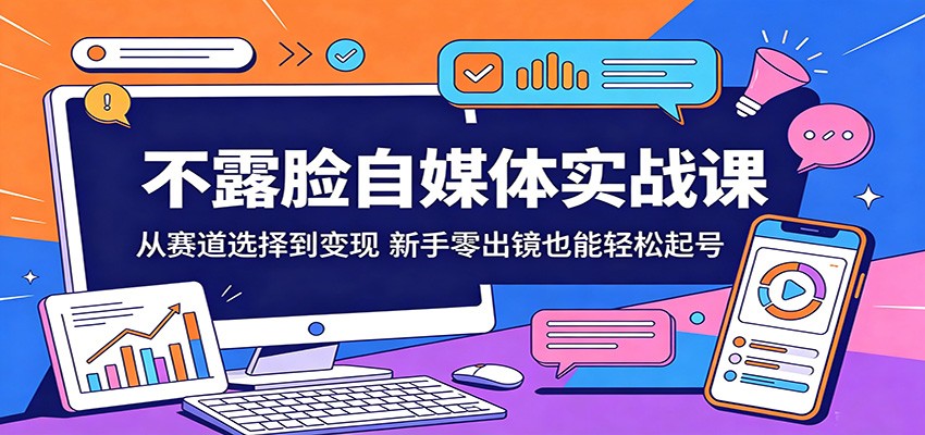 不露脸自媒体实战课:从赛道选择到变现,新手零出镜也能轻松起号-网赚副业网