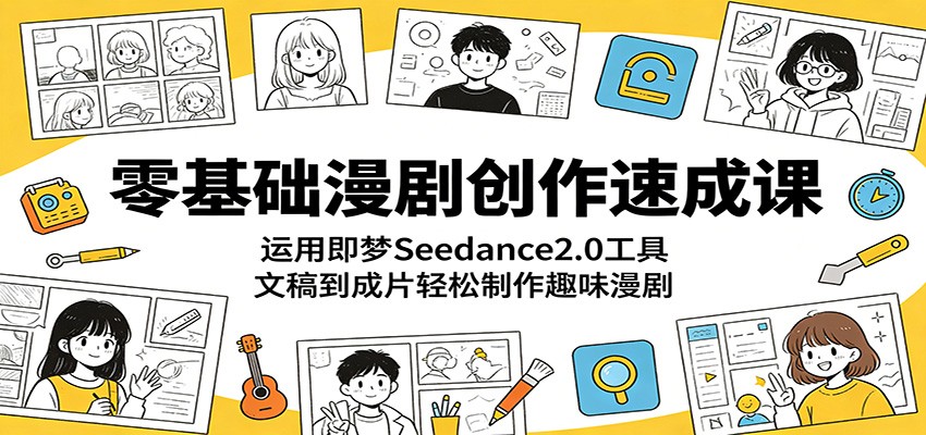 零基础漫剧创作速成课:运用即梦Seedance2.0工具,文稿到成片轻松制作趣味漫剧-网赚副业网