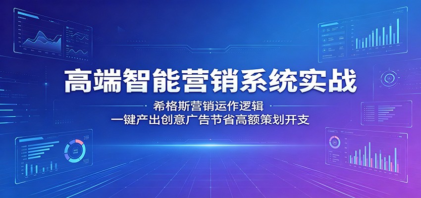 高端智能营销系统实战:希格斯营销运作逻辑,一键产出创意广告节省高额策划开支-网赚副业网
