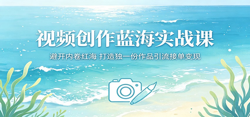视频创作蓝海实战课:避开内卷红海,打造独一份作品引流接单变现-网赚副业网
