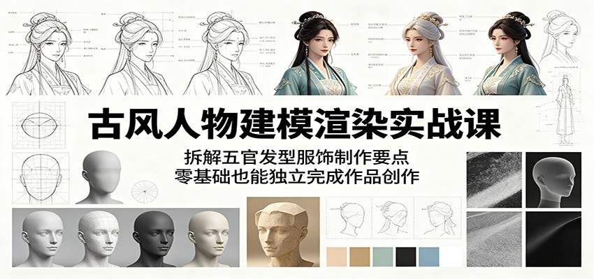 古风人物建模渲染实战课:拆解五官发型服饰制作要点,零基础也能独立完成作品创作-网赚副业网
