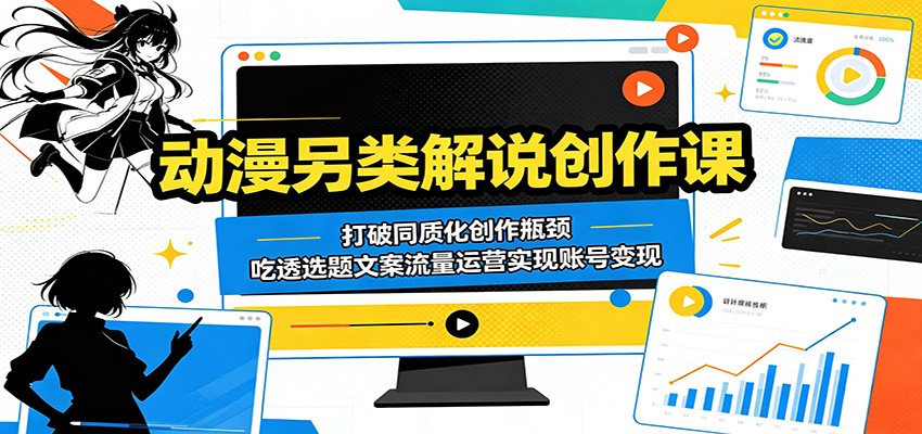 动漫另类解说创作课:打破同质化创作瓶颈,吃透选题文案流量运营实现账号变现-网赚副业网