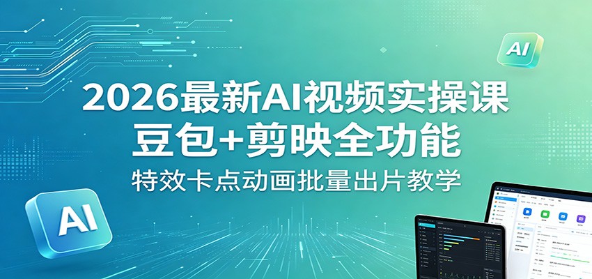 2026最新AI视频实操课:豆包+剪映全功能,特效卡点动画批量出片教学-网赚副业网