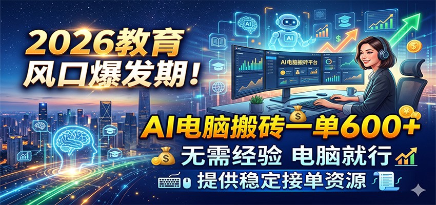2026教育风口爆发期!AI电脑搬砖一单600+,无需经验电脑就行,提供稳定接单资源-网赚副业网