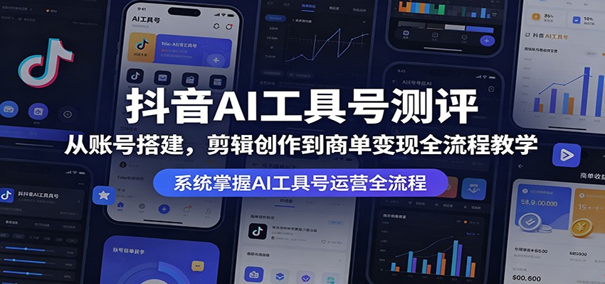 抖音AI工具号测评:从账号搭建,剪辑创作到商单变现全流程教学-网赚副业网