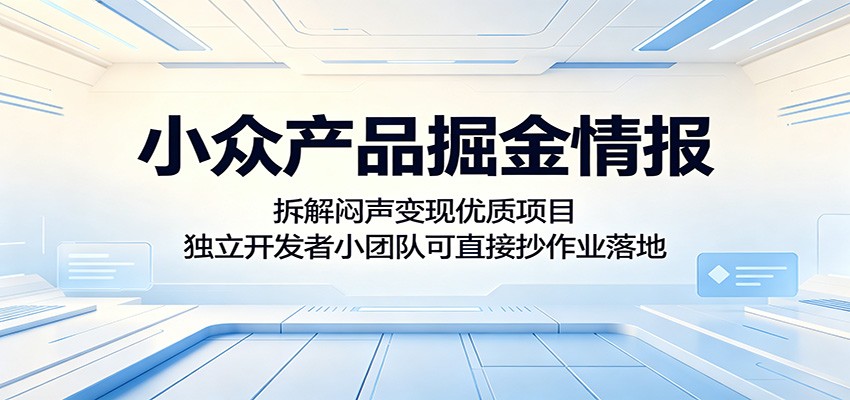 小众产品掘金情报:拆解闷声变现优质项目,独立开发者小团队可直接抄作业落地-网赚副业网