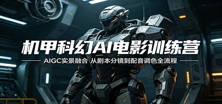 机甲科幻AI电影训练营:AIGC实景融合,从剧本分镜到配音调色全流程-网赚副业网