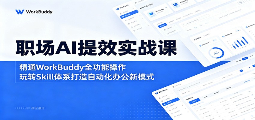 职场AI提效实战课:精通WorkBuddy全功能操作,玩转Skill体系打造自动化办公新模式-网赚副业网