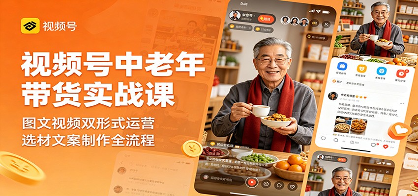 视频号中老年带货实战课:图文视频双形式运营,选材文案制作全流程-网赚副业网