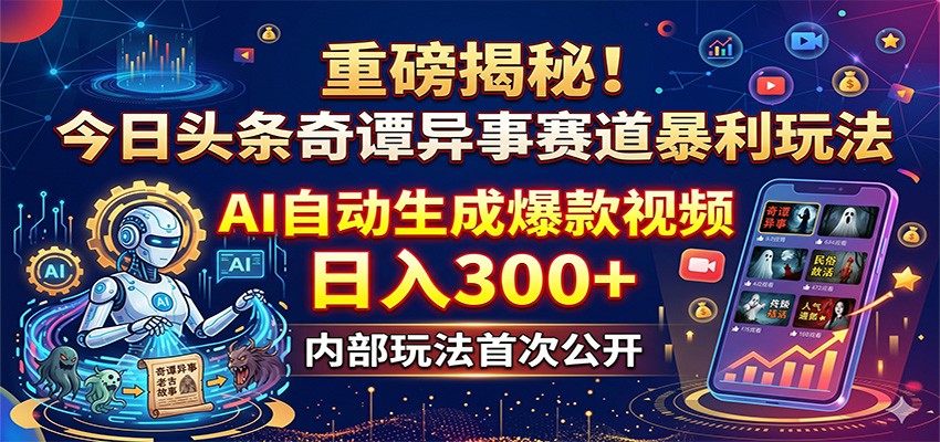 重磅揭秘!今日头条奇谭异事赛道暴利玩法:AI自动生成爆款视频,日入300+-网赚副业网