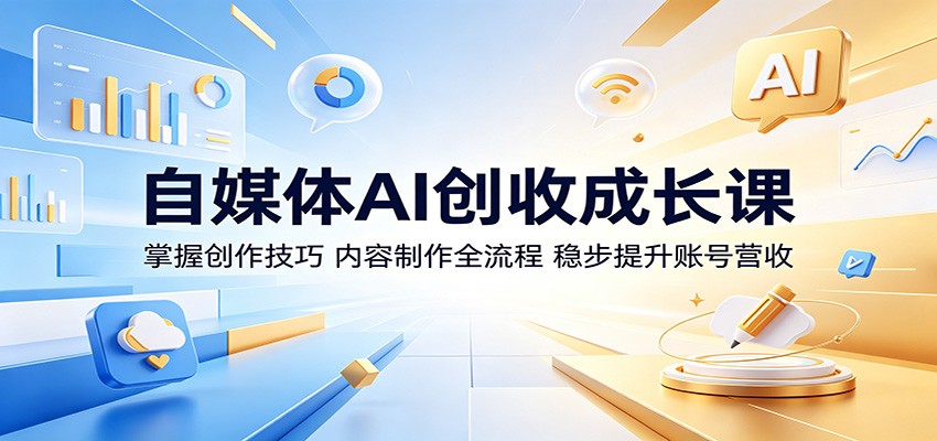 自媒体AI创收成长课:掌握创作技巧,内容制作全流程,稳步提升账号营收-网赚副业网