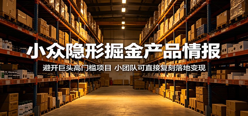 小众隐形掘金产品情报:避开巨头高门槛项目,小团队可直接复刻落地变现-网赚副业网
