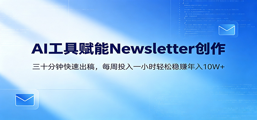 AI赋能Newsletter变现课:30分钟出内容,每周1小时年入10W+-网赚副业网