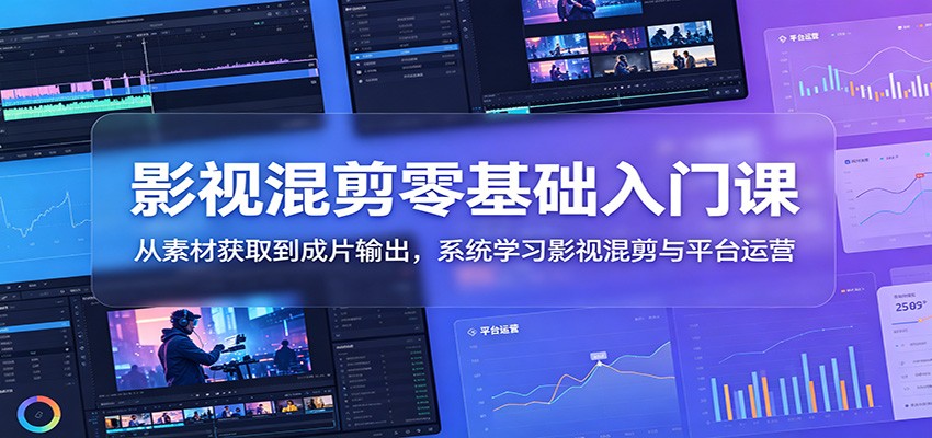 影视混剪零基础入门课:从素材获取到成片输出,系统学习影视混剪与平台运营-网赚副业网