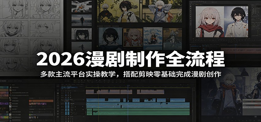 2026漫剧制作全流程:多款主流平台实操教学,搭配剪映零基础完成漫剧创作-网赚副业网