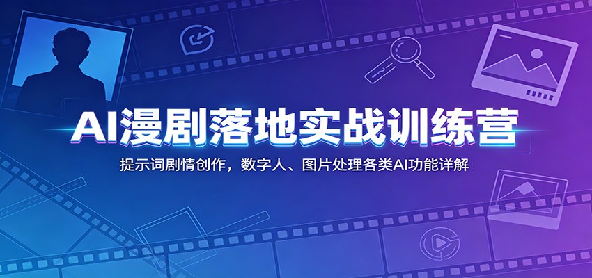 AI漫剧落地实战训练营:提示词剧情创作,数字人、图片处理各类AI功能详解-网赚副业网