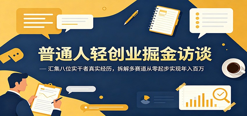 普通人轻创业掘金访谈:汇集八位实干者真实经历,拆解多赛道从零起步实现年入百万-网赚副业网