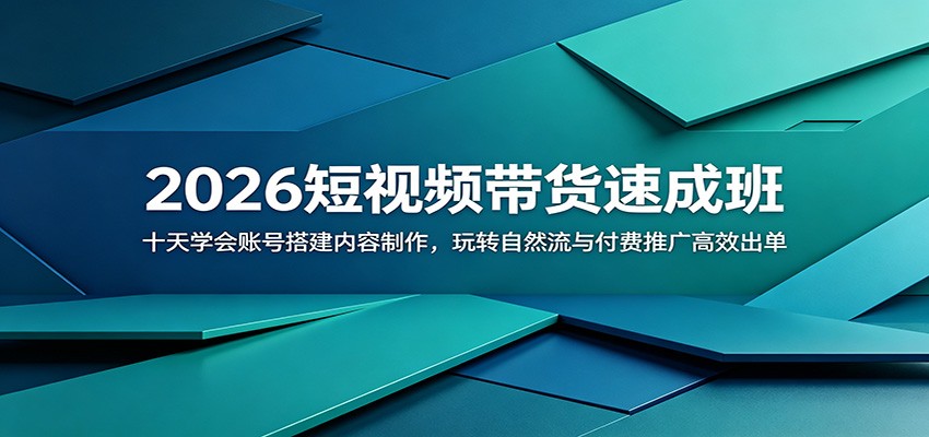 2026短视频带货速成班:十天学会账号搭建内容制作,玩转自然流与付费推广高效出单-网赚副业网