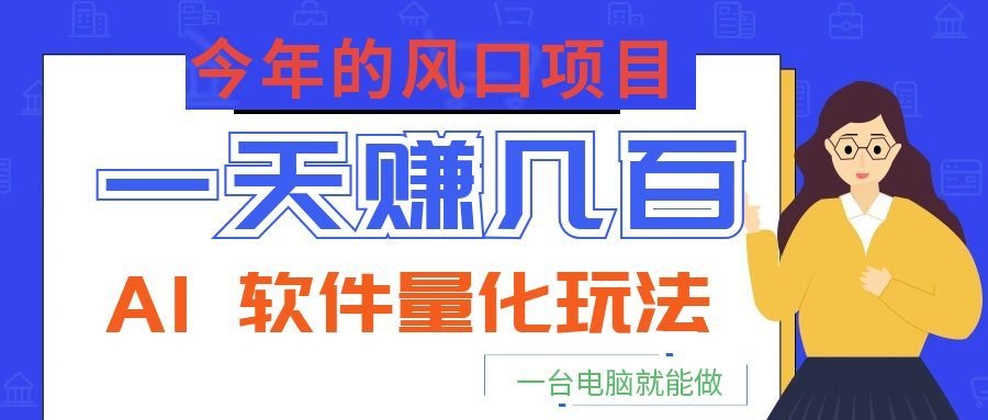 今年的风口项目,AI 软件量化玩法,让你一天赚几百,一台电脑就能做!-网赚副业网