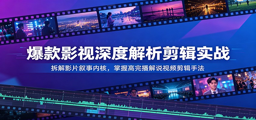 爆款影视深度解析剪辑实战:拆解影片叙事内核,掌握高完播解说视频剪辑手法-网赚副业网