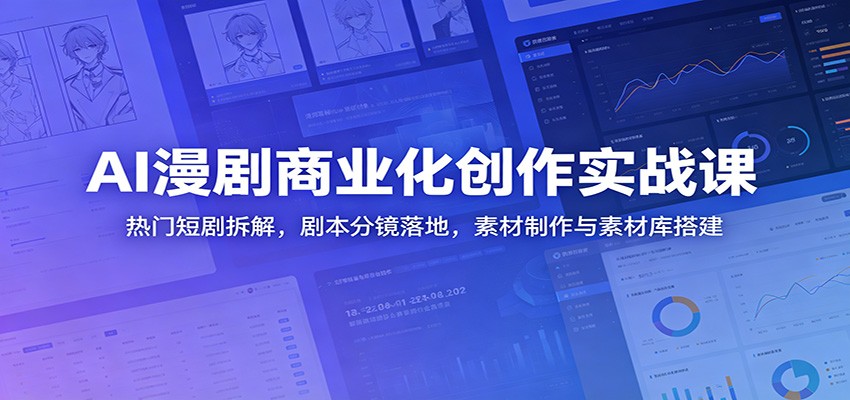 AI漫剧商业化创作实战课:热门短剧拆解,剧本分镜落地,素材制作与素材库搭建-网赚副业网