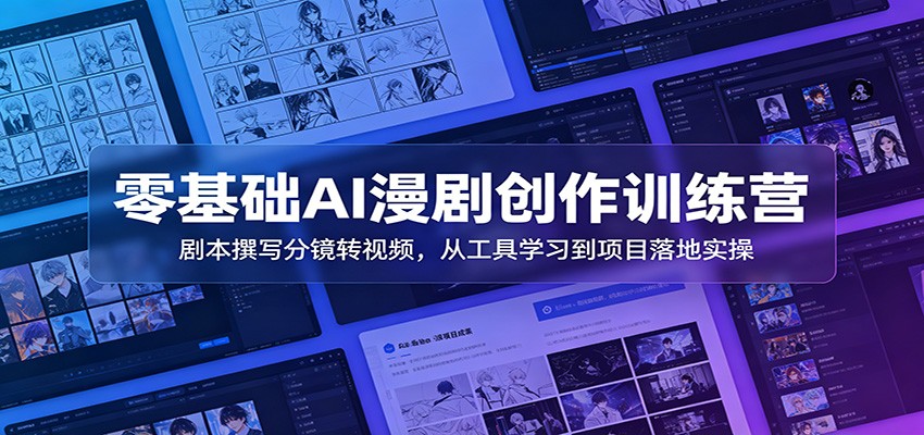 零基础AI漫剧创作训练营:剧本撰写分镜转视频,从工具学习到项目落地实操-网赚副业网